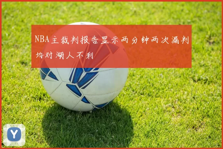 NBA主裁判报告显示两分钟两次漏判均对湖人不利