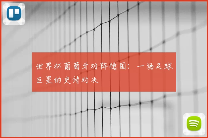 世界杯葡萄牙对阵德国:一场足球巨星的史诗对决