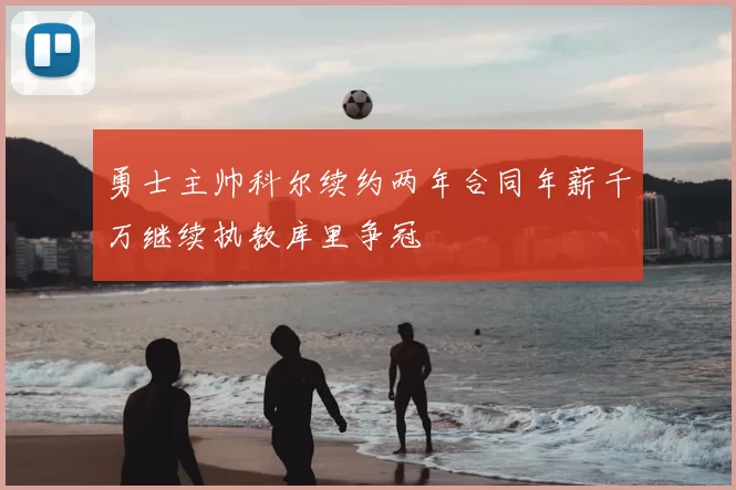 勇士主帅科尔续约两年合同年薪千万继续执教库里争冠
