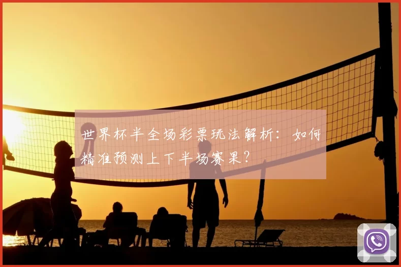 世界杯半全场彩票玩法解析:如何精准预测上下半场赛果?