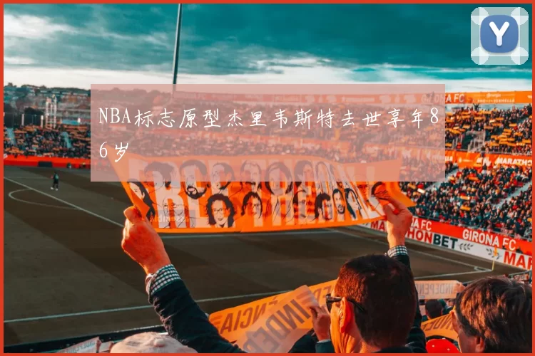 NBA标志原型杰里韦斯特去世享年86岁