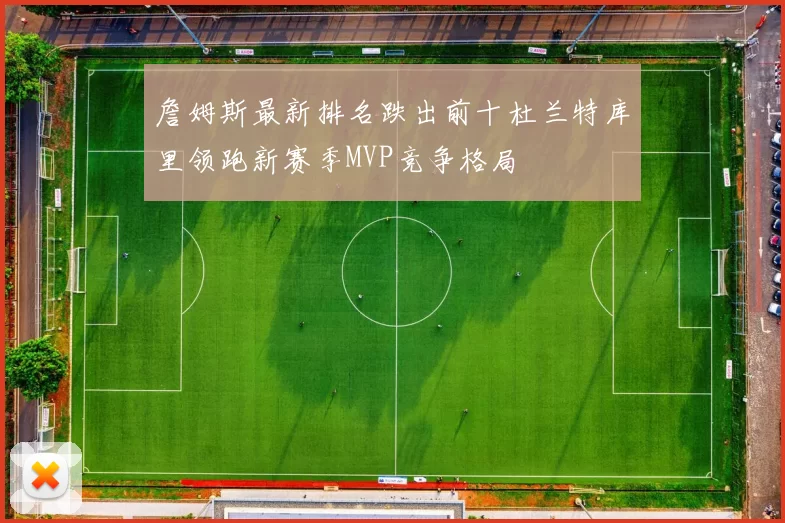 詹姆斯最新排名跌出前十杜兰特库里领跑新赛季MVP竞争格局