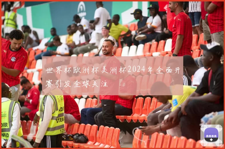 世界杯欧洲杯美洲杯2024年全面开赛引发全球关注