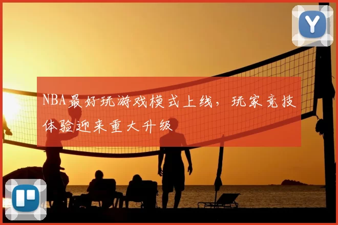 NBA最好玩游戏模式上线,玩家竞技体验迎来重大升级