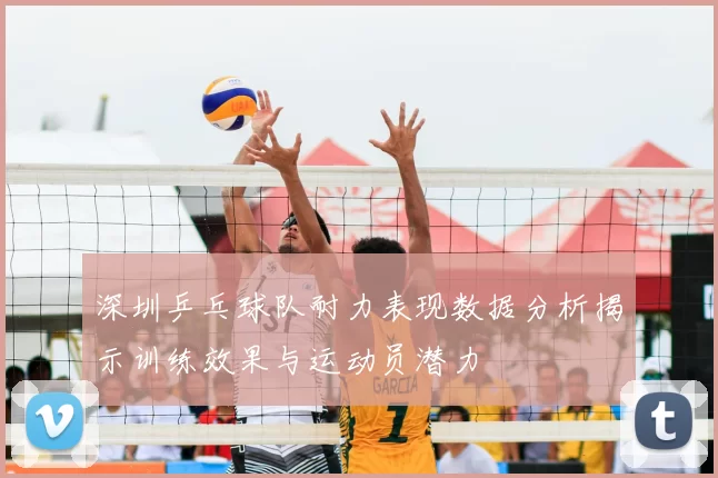 深圳乒乓球队耐力表现数据分析揭示训练效果与运动员潜力