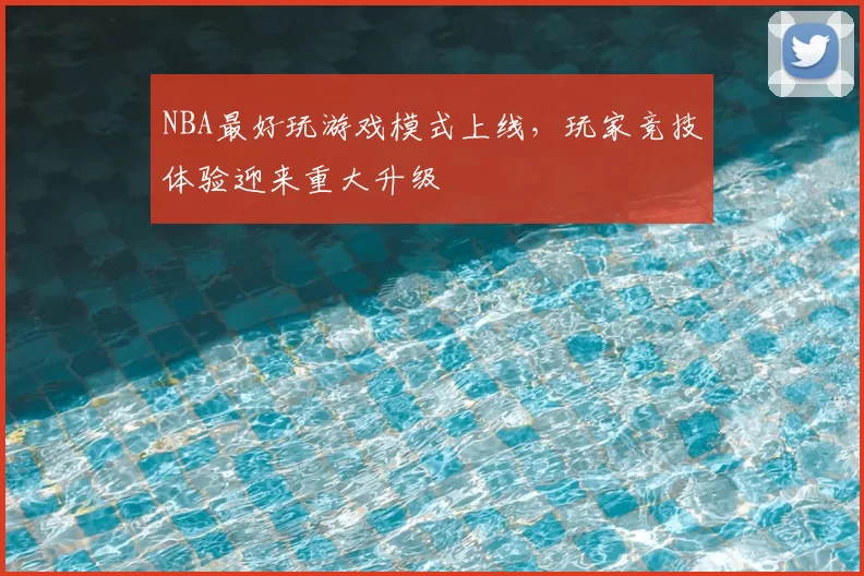 NBA最好玩游戏模式上线，玩家竞技体验迎来重大升级