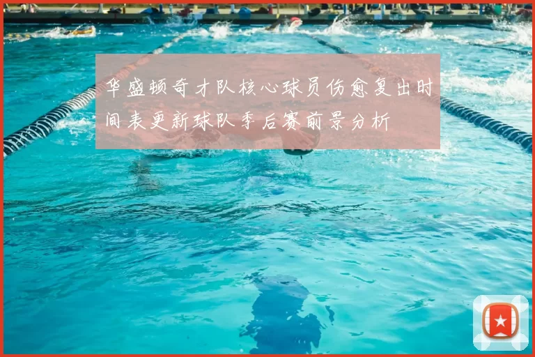 华盛顿奇才队核心球员伤愈复出时间表更新球队季后赛前景分析