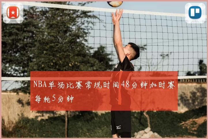 NBA单场比赛常规时间48分钟加时赛每轮5分钟