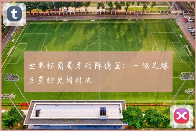 世界杯葡萄牙对阵德国:一场足球巨星的史诗对决