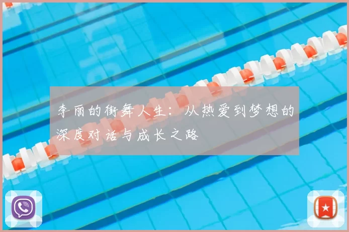 李丽的街舞人生:从热爱到梦想的深度对话与成长之路