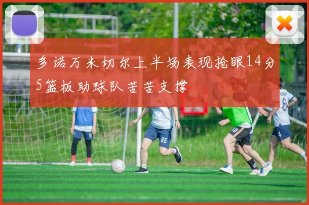 多诺万米切尔上半场表现抢眼14分5篮板助球队苦苦支撑