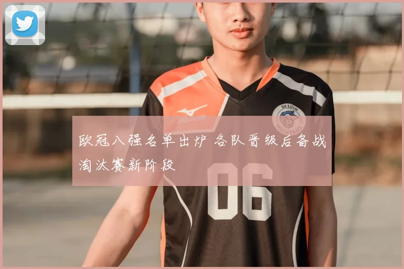欧冠八强名单出炉 各队晋级后备战淘汰赛新阶段