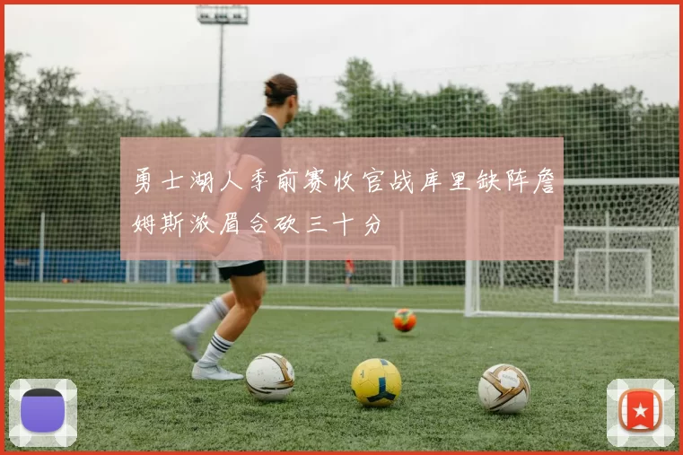 勇士湖人季前赛收官战库里缺阵詹姆斯浓眉合砍三十分