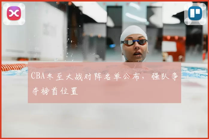 CBA冬至大战对阵名单公布,强队争夺榜首位置
