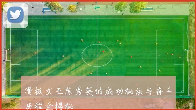 滑板女王陈秀英的成功秘诀与奋斗历程全揭秘