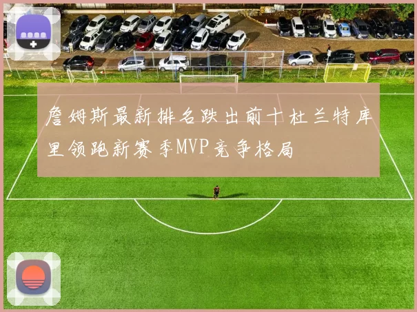 詹姆斯最新排名跌出前十杜兰特库里领跑新赛季MVP竞争格局