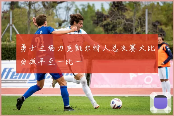 勇士主场力克凯尔特人总决赛大比分扳平至一比一