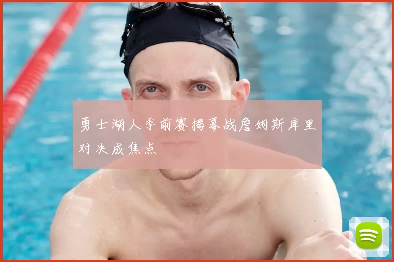 勇士湖人季前赛揭幕战詹姆斯库里对决成焦点
