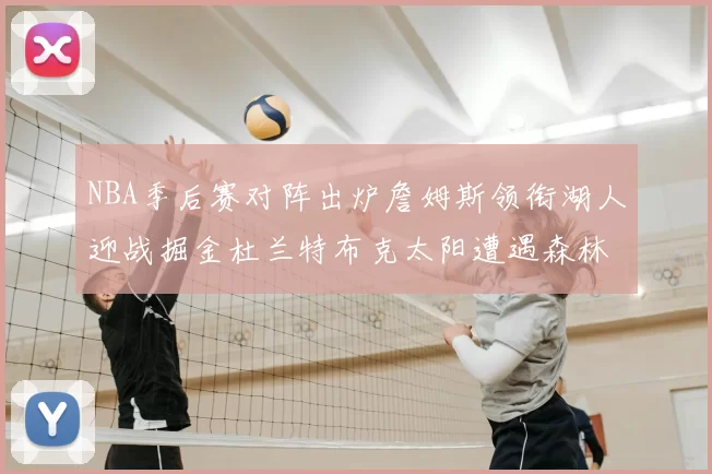 NBA季后赛对阵出炉詹姆斯领衔湖人迎战掘金杜兰特布克太阳遭遇森林狼