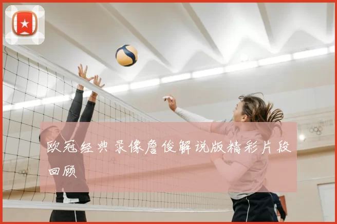 欧冠经典录像詹俊解说版精彩片段回顾