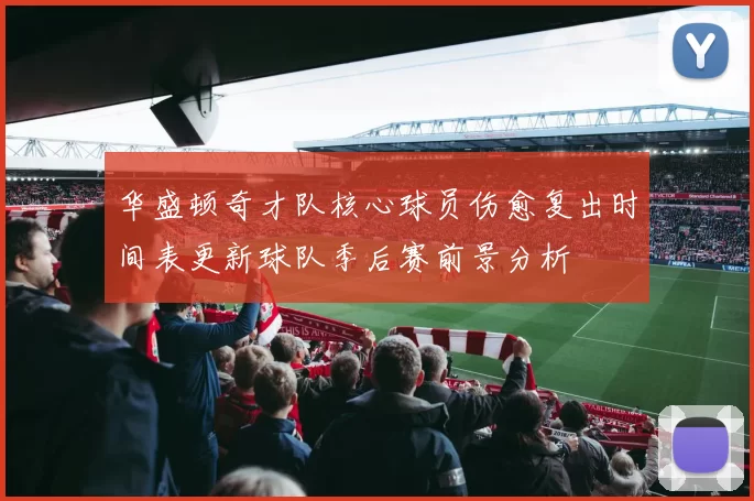 华盛顿奇才队核心球员伤愈复出时间表更新球队季后赛前景分析