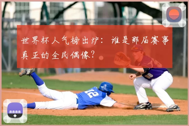 世界杯人气榜出炉:谁是那届赛事真正的全民偶像?