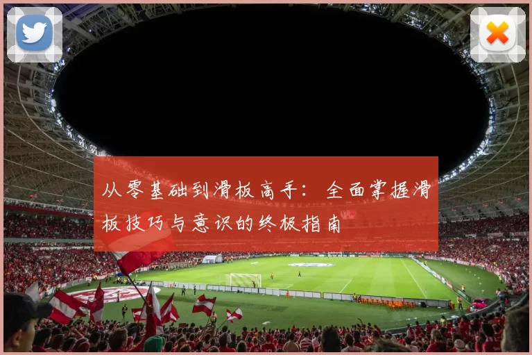 从零基础到滑板高手:全面掌握滑板技巧与意识的终极指南