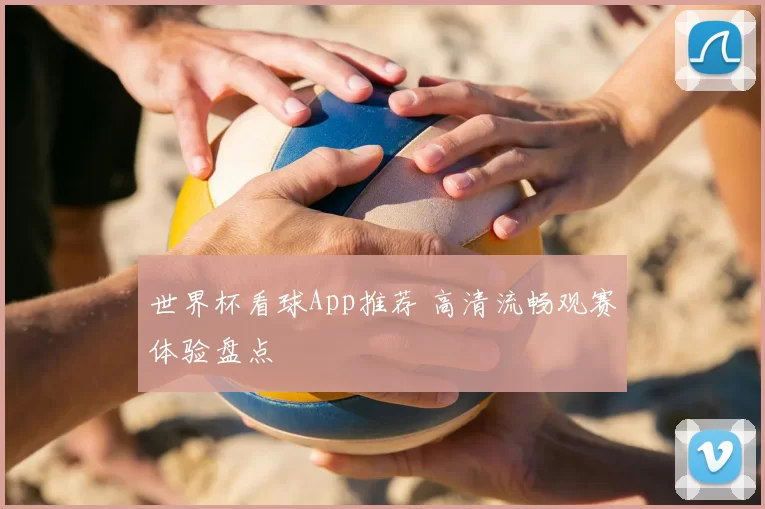 世界杯看球App推荐 高清流畅观赛体验盘点