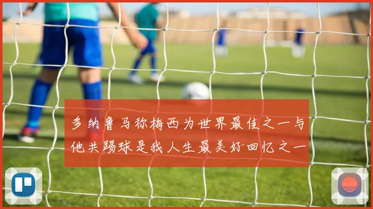 多纳鲁马称梅西为世界最佳之一与他共踢球是我人生最美好回忆之一
