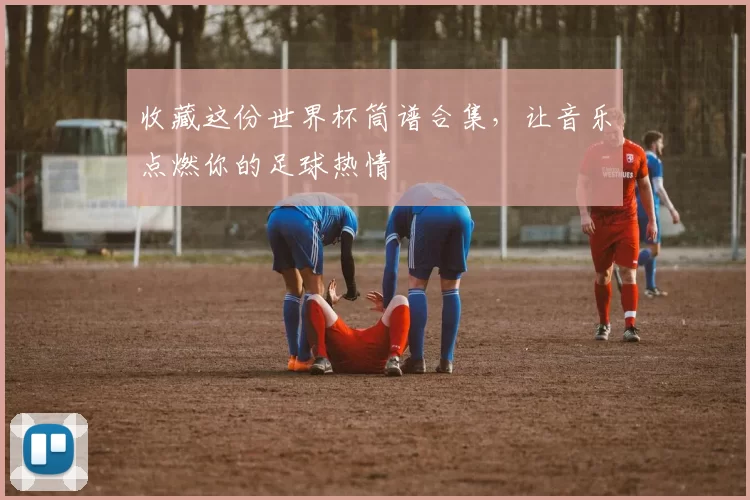 收藏这份世界杯筒谱合集,让音乐点燃你的足球热情