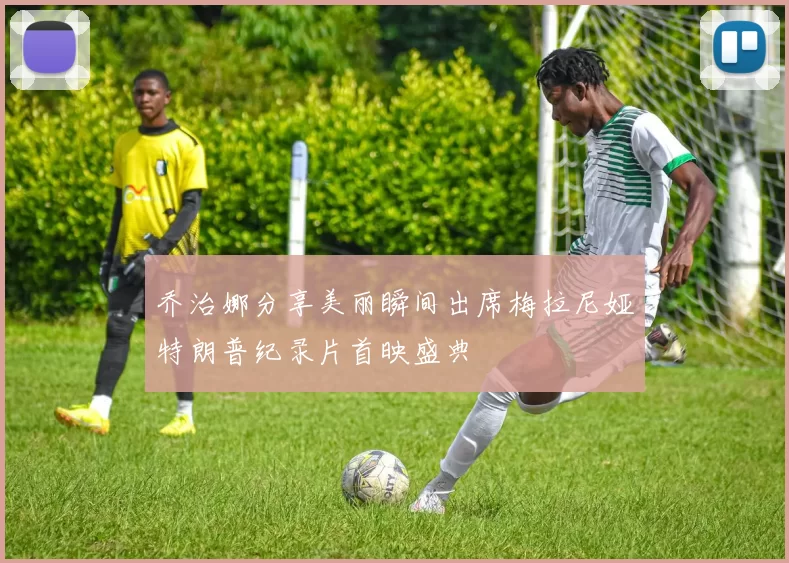 乔治娜分享美丽瞬间出席梅拉尼娅特朗普纪录片首映盛典