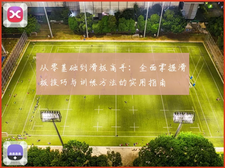 从零基础到滑板高手:全面掌握滑板技巧与训练方法的实用指南
