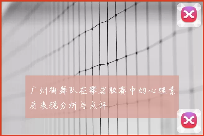 广州街舞队在攀岩联赛中的心理素质表现分析与点评