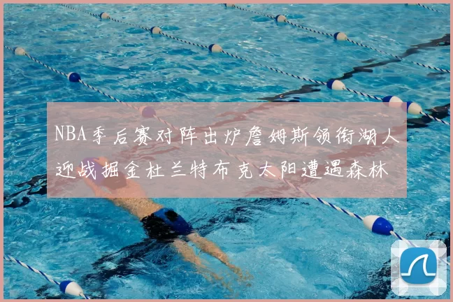 NBA季后赛对阵出炉詹姆斯领衔湖人迎战掘金杜兰特布克太阳遭遇森林狼