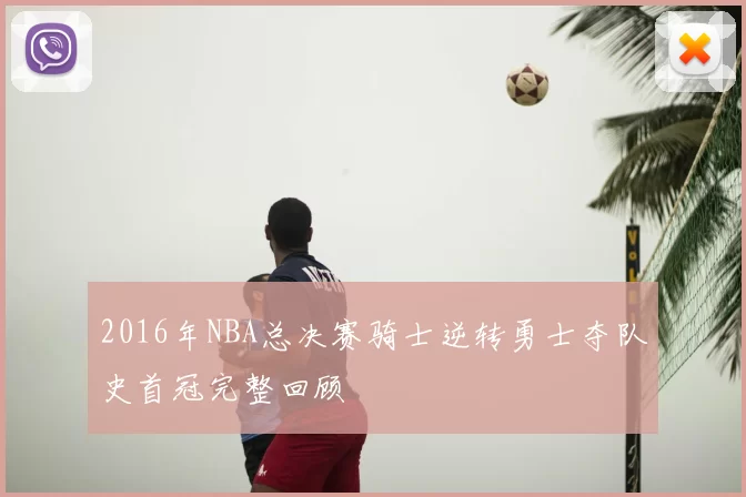2016年NBA总决赛骑士逆转勇士夺队史首冠完整回顾
