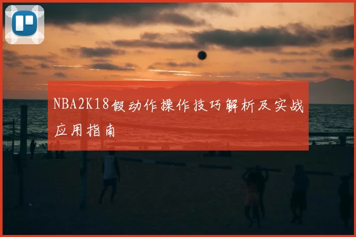 NBA2K18假动作操作技巧解析及实战应用指南