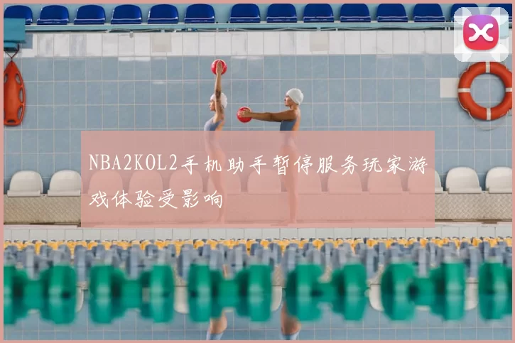 NBA2KOL2手机助手暂停服务玩家游戏体验受影响