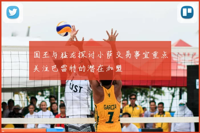国王与猛龙探讨小萨交易事宜重点关注巴雷特的潜在加盟