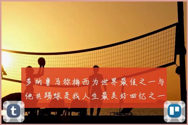 多纳鲁马称梅西为世界最佳之一与他共踢球是我人生最美好回忆之一