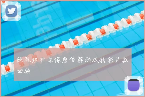 欧冠经典录像詹俊解说版精彩片段回顾