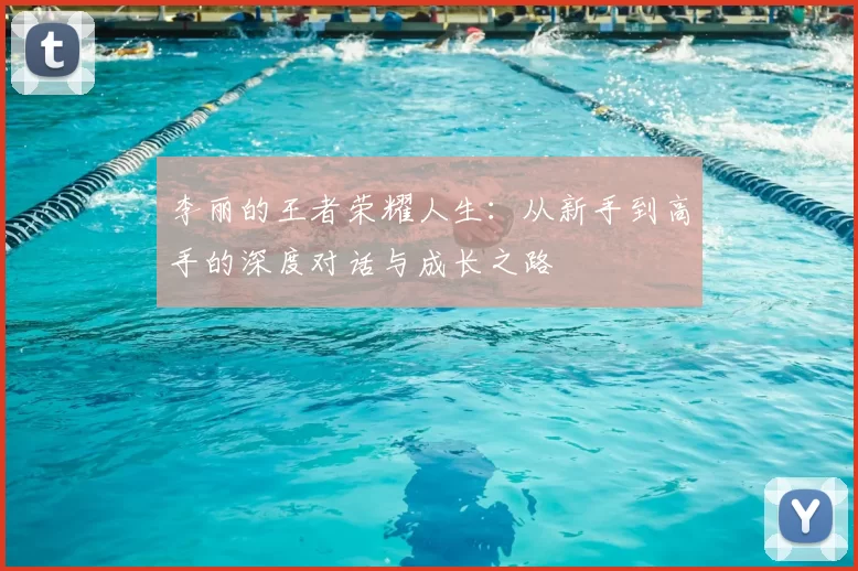 李丽的王者荣耀人生：从新手到高手的深度对话与成长之路