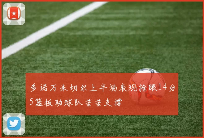 多诺万米切尔上半场表现抢眼14分5篮板助球队苦苦支撑