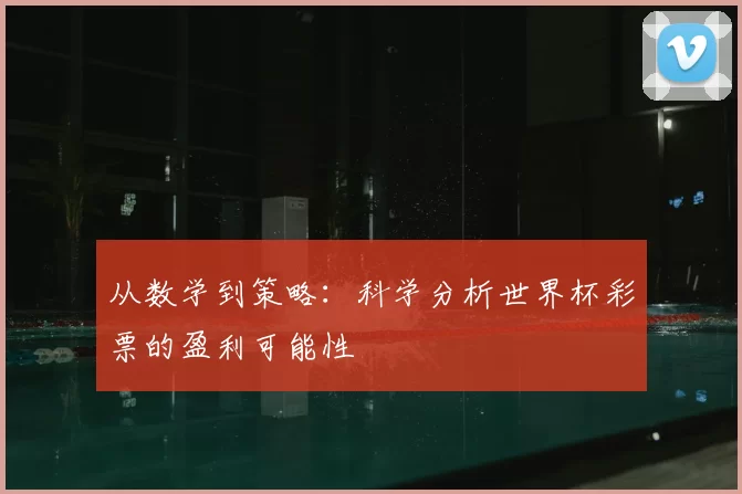 从数学到策略:科学分析世界杯彩票的盈利可能性