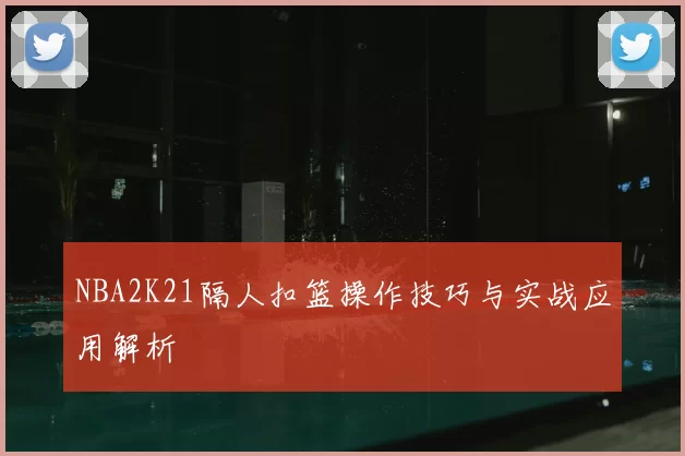 NBA2K21隔人扣篮操作技巧与实战应用解析