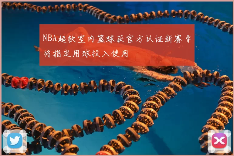 NBA超软室内篮球获官方认证新赛季将指定用球投入使用
