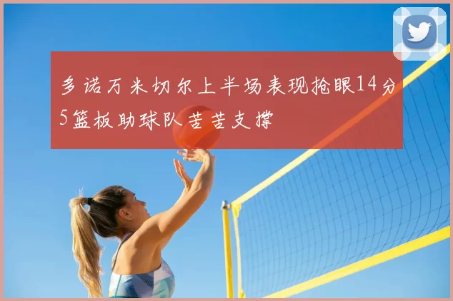 多诺万米切尔上半场表现抢眼14分5篮板助球队苦苦支撑