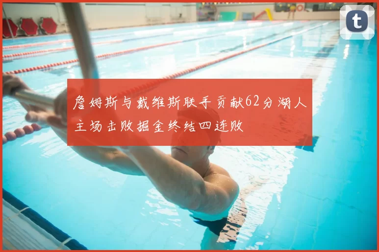 詹姆斯与戴维斯联手贡献62分湖人主场击败掘金终结四连败