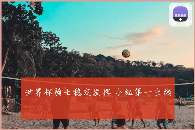 世界杯骑士稳定发挥 小组第一出线