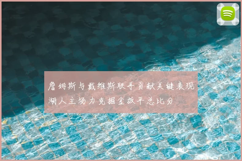 詹姆斯与戴维斯联手贡献关键表现湖人主场力克掘金扳平总比分