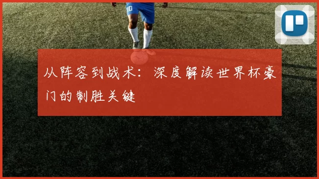 从阵容到战术:深度解读世界杯豪门的制胜关键